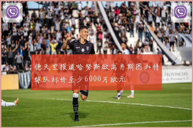 德天空报道哈努斯欲离开斯图加特球队标价至少6000万欧元
